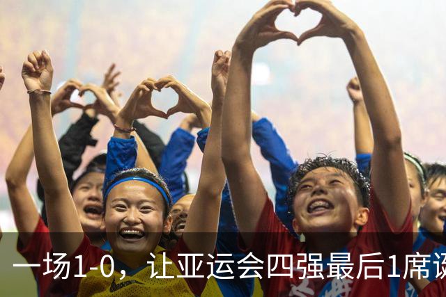 一场1-0，让亚运会四强最后1席诞生！半决赛对阵出炉：国足VS韩国