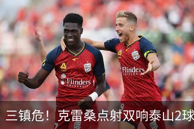 三镇危！克雷桑点射双响泰山2球领先，阿德里亚诺手球送点