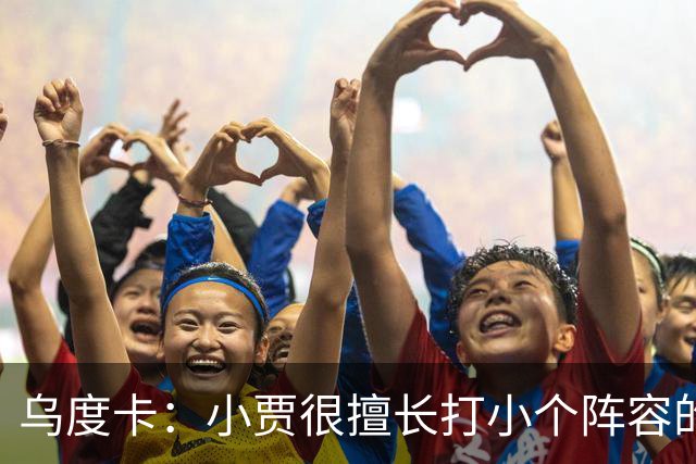 乌度卡：小贾很擅长打小个阵容的五号位 我们喜欢他这方面的能力