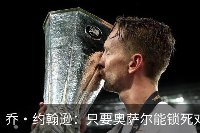 乔·约翰逊：只要奥萨尔能锁死对手头号球星 他不会投篮也无所谓