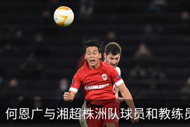 何恩广与湘超株洲队球员和教练员座谈交流
