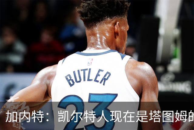 加内特：凯尔特人现在是塔图姆的球队 他必须每晚展现巨星气场