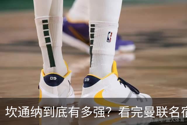 坎通纳到底有多强？看完曼联名宿的评价，才能理解他的特殊地位