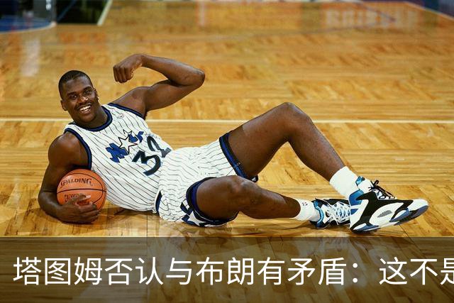 塔图姆否认与布朗有矛盾：这不是奥尼尔和科比