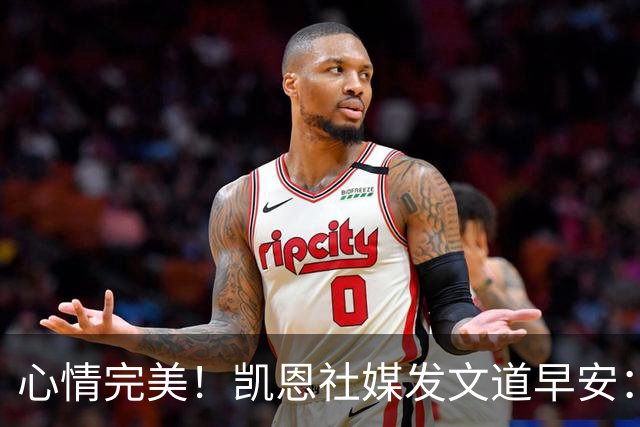 心情完美！凯恩社媒发文道早安：各位早上好😁