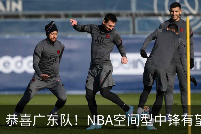 恭喜广东队！NBA空间型中锋有望加盟，亚帅为他裁掉阿祖？
