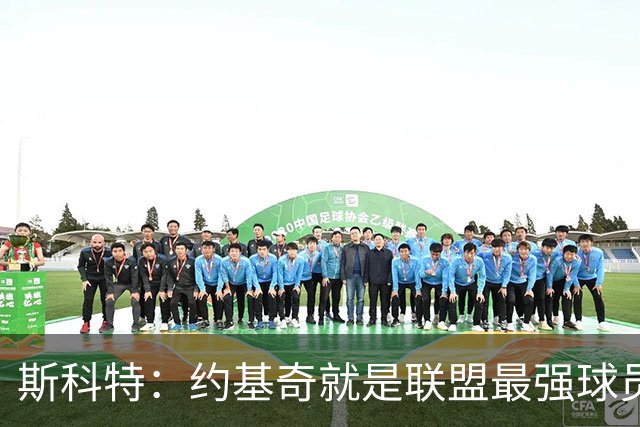 斯科特：约基奇就是联盟最强球员 他在任何年代都能取得成功