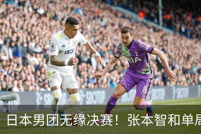 日本男团无缘决赛！张本智和单局被轰0-11 松岛辉空0-3遭横扫