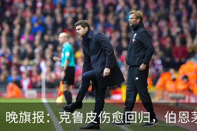 晚旗报：克鲁皮伤愈回归，伯恩茅斯今冬不卖