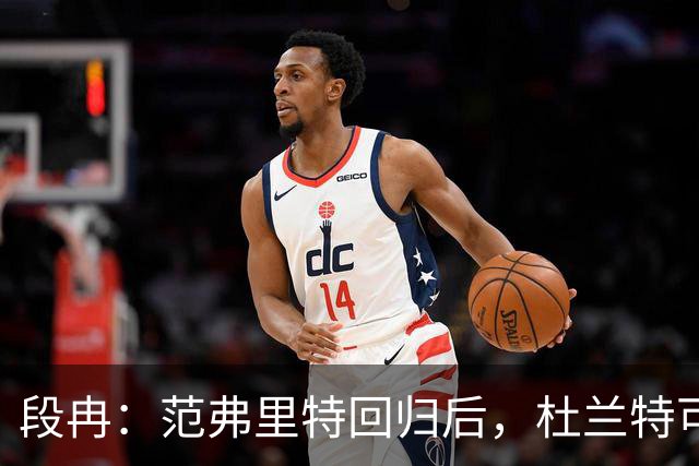 段冉：范弗里特回归后，杜兰特可以专心做杀手了