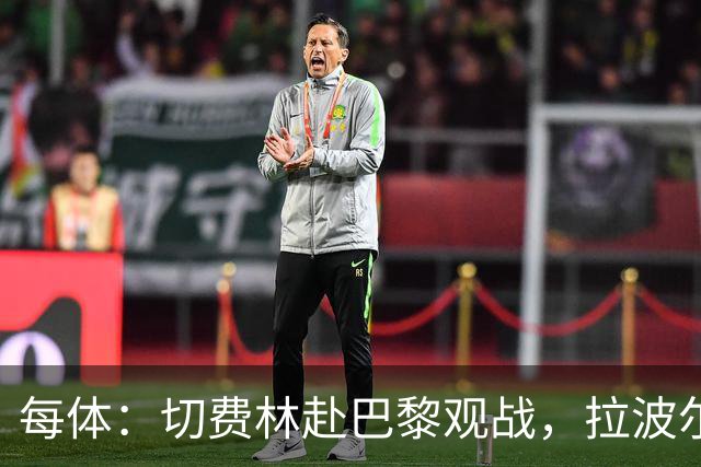 每体：切费林赴巴黎观战，拉波尔塔与纳赛尔重修旧好