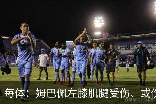 每体：姆巴佩左膝肌腱受伤、或伤缺3-8周无缘西班牙国家德比