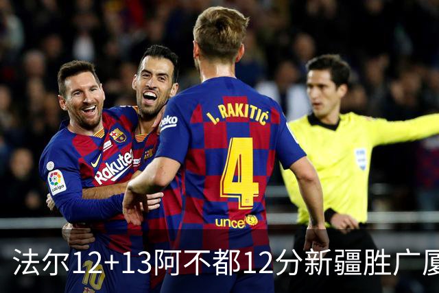 法尔12+13阿不都12分新疆胜广厦 朱俊龙18+8