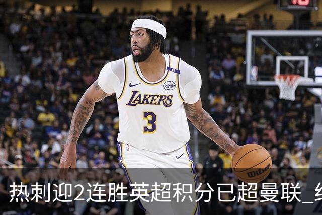 热刺迎2连胜英超积分已超曼联 红魔战樱桃军不容有失