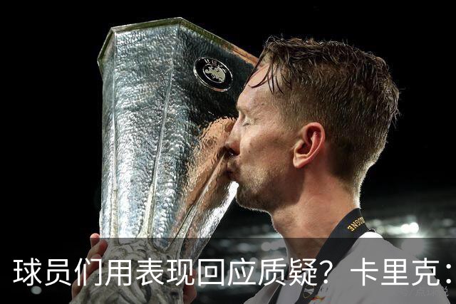 球员们用表现回应质疑？卡里克：我认为他们没什么需要回应的