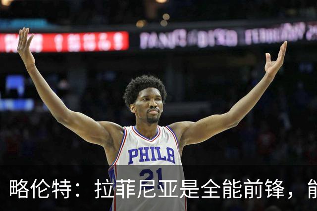 略伦特：拉菲尼亚是全能前锋，能进球也能传递能量