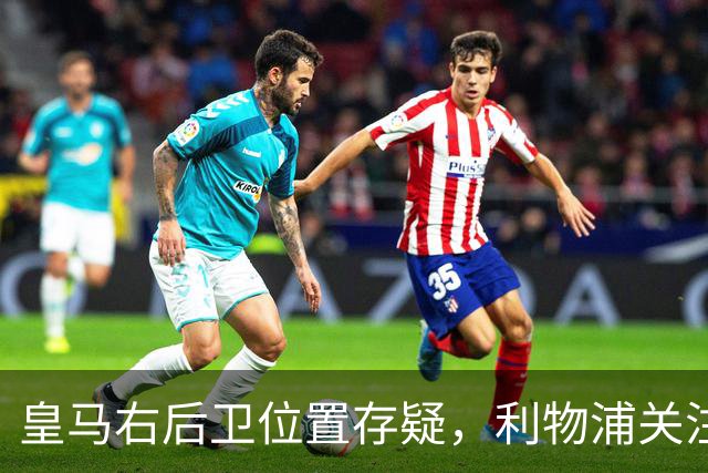 皇马右后卫位置存疑，利物浦关注阿诺德动向