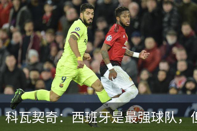 科瓦契奇：西班牙是最强球队，但克罗地亚击败他们并非不可能