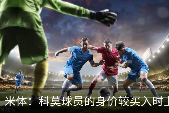米体：科莫球员的身价较买入时上涨了80%