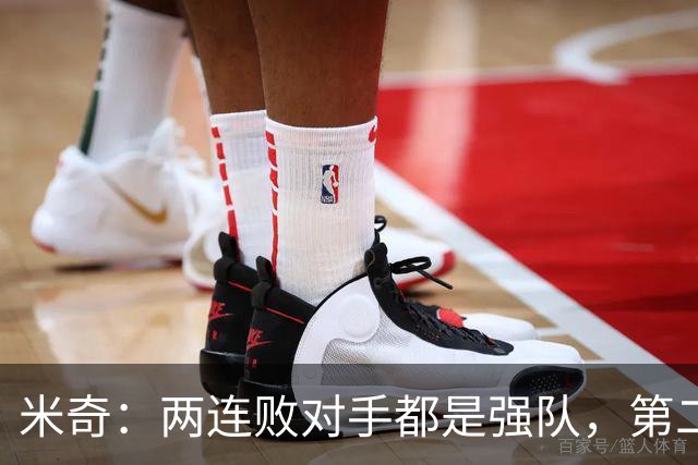 米奇：两连败对手都是强队，第二场好不少但远未达标