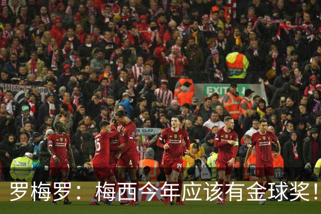 罗梅罗：梅西今年应该有金球奖！梅西可以有20个金球奖！