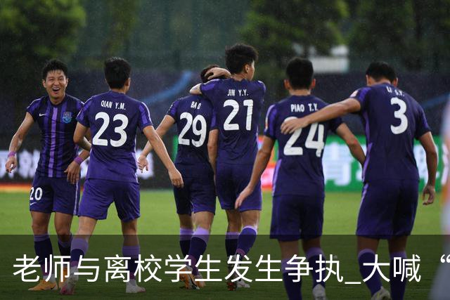 老师与离校学生发生争执 大喊“开车撞死你” 学校通报：涉事教师已停职并道歉