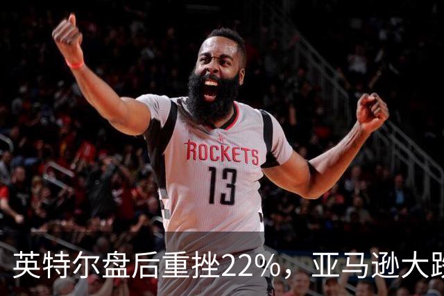 英特尔盘后重挫22%，亚马逊大跌7%，美股股指期货全线下跌