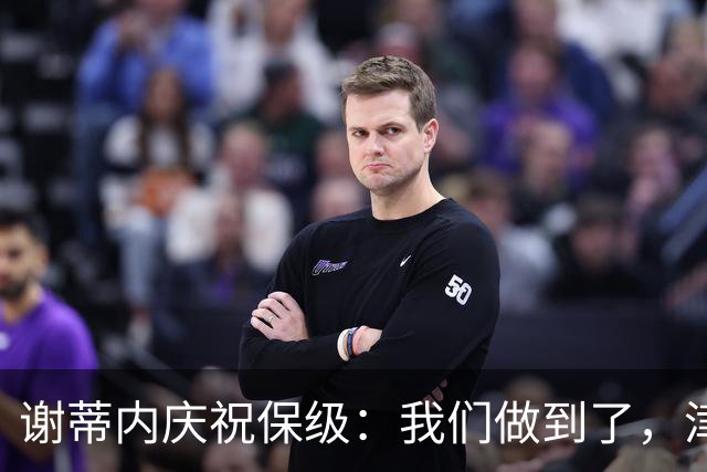 谢蒂内庆祝保级：我们做到了，津门虎绝对配得上留在中超