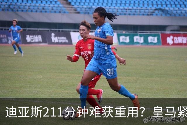 迪亚斯211分钟难获重用？皇马紧急续约防流失