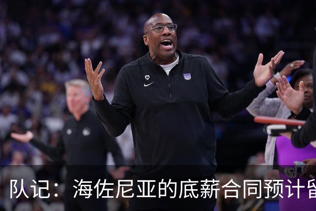 队记：海佐尼亚的底薪合同预计留至11月15日，随后转为全额保障