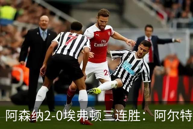 阿森纳2-0埃弗顿三连胜：阿尔特塔换人杀悬念
