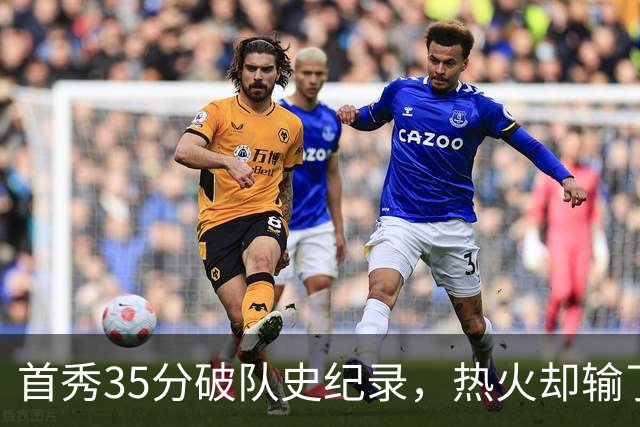 首秀35分破队史纪录，热火却输了25分