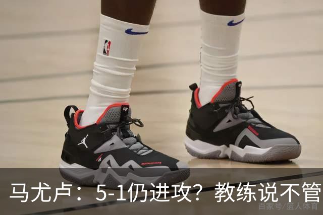 马尤卢：5-1仍进攻？教练说不管比分如何都要继续扩大优势