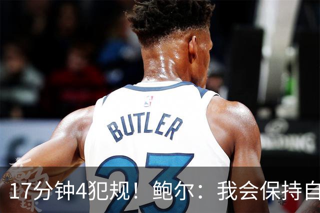 17分钟4犯规！鲍尔：我会保持自己的节奏