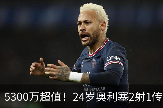 5300万超值！24岁奥利塞2射1传带队大胜，12场12球6助现身价1.8亿
