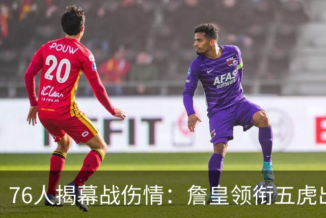 76人揭幕战伤情：詹皇领衔五虎出战，巴洛法尔缺阵