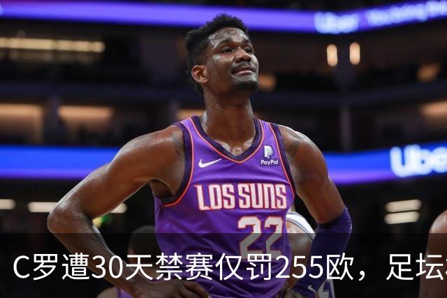 C罗遭30天禁赛仅罚255欧，足坛权力博弈与信任危机全面解析