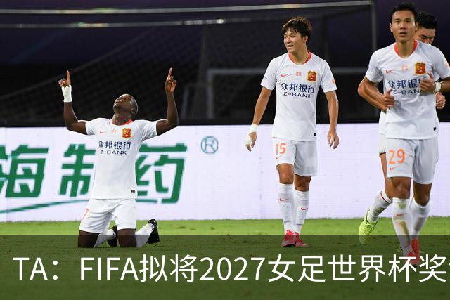 TA：FIFA拟将2027女足世界杯奖金翻倍至至少2.2亿美元